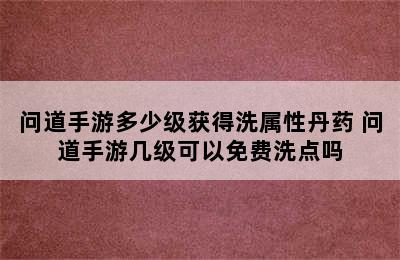 问道手游多少级获得洗属性丹药 问道手游几级可以免费洗点吗